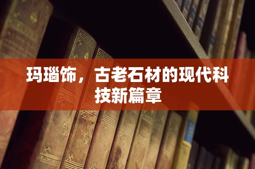 玛瑙饰，古老石材的现代科技新篇章