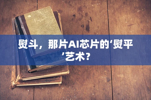 熨斗，那片AI芯片的‘熨平’艺术？