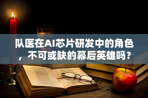 队医在AI芯片研发中的角色，不可或缺的幕后英雄吗？